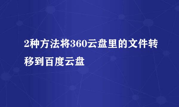 2种方法将360云盘里的文件转移到百度云盘