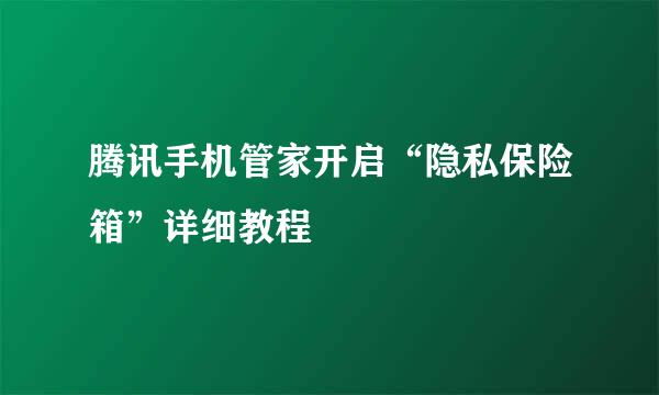 腾讯手机管家开启“隐私保险箱”详细教程