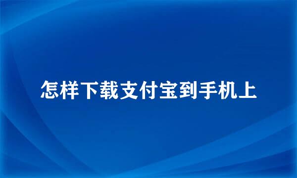 怎样下载支付宝到手机上