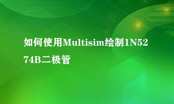 如何使用Multisim绘制1N5274B二极管