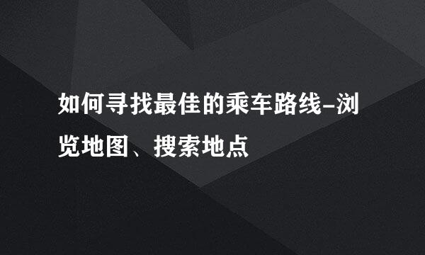 如何寻找最佳的乘车路线-浏览地图、搜索地点