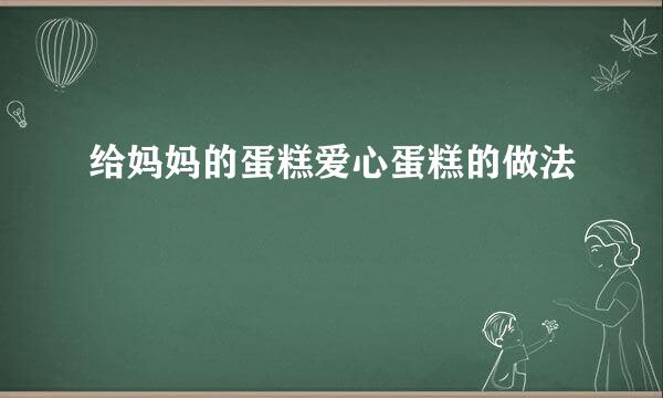 给妈妈的蛋糕爱心蛋糕的做法