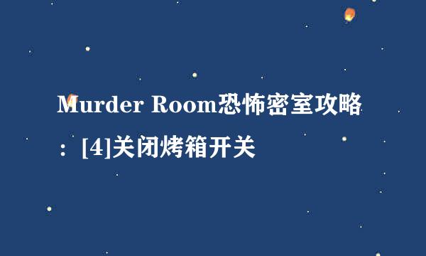 Murder Room恐怖密室攻略：[4]关闭烤箱开关