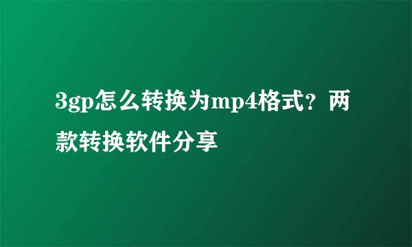 3gp怎么转换为mp4格式？两款转换软件分享