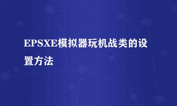 EPSXE模拟器玩机战类的设置方法