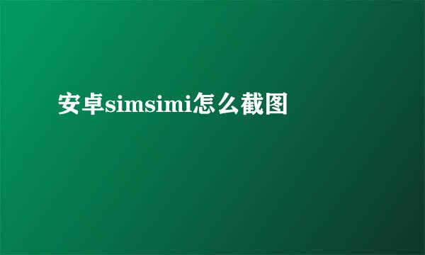 安卓simsimi怎么截图