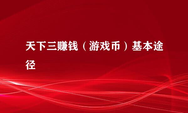 天下三赚钱（游戏币）基本途径