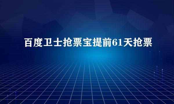 百度卫士抢票宝提前61天抢票