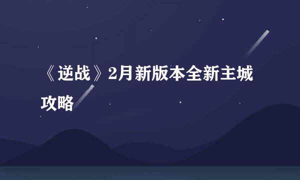 《逆战》2月新版本全新主城攻略