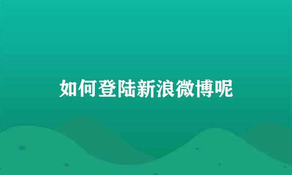 如何登陆新浪微博呢