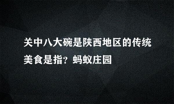 关中八大碗是陕西地区的传统美食是指？蚂蚁庄园