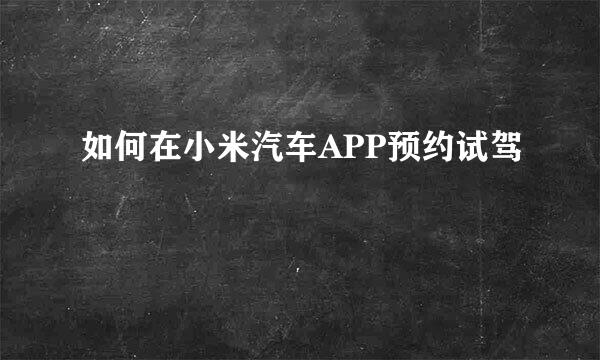 如何在小米汽车APP预约试驾