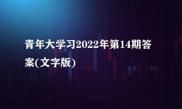 青年大学习2022年第14期答案(文字版)