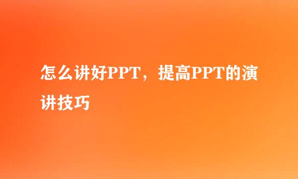 怎么讲好PPT，提高PPT的演讲技巧