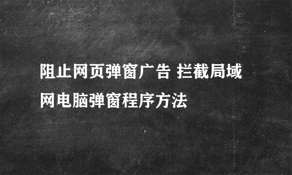 阻止网页弹窗广告 拦截局域网电脑弹窗程序方法