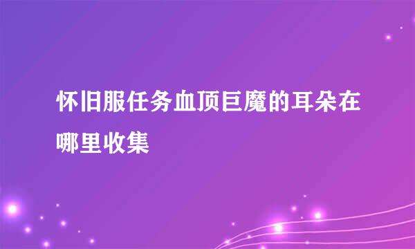 怀旧服任务血顶巨魔的耳朵在哪里收集