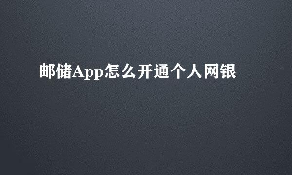 邮储App怎么开通个人网银