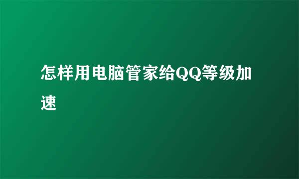 怎样用电脑管家给QQ等级加速