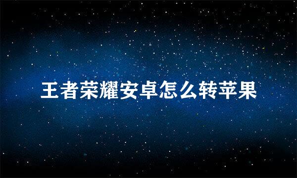 王者荣耀安卓怎么转苹果