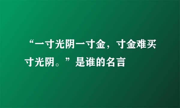 “一寸光阴一寸金，寸金难买寸光阴。”是谁的名言