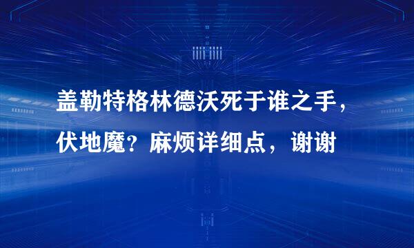 盖勒特格林德沃死于谁之手，伏地魔？麻烦详细点，谢谢