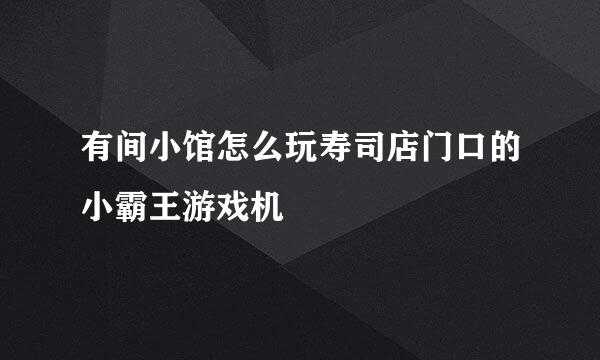 有间小馆怎么玩寿司店门口的小霸王游戏机