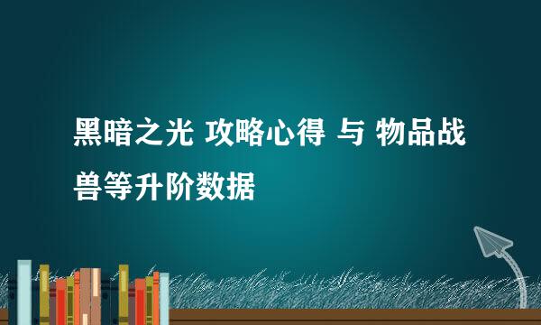 黑暗之光 攻略心得 与 物品战兽等升阶数据