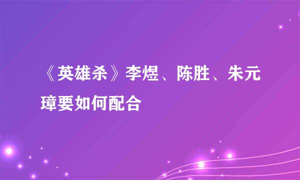 《英雄杀》李煜、陈胜、朱元璋要如何配合