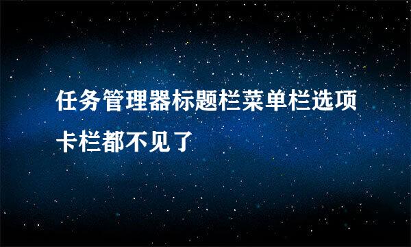 任务管理器标题栏菜单栏选项卡栏都不见了