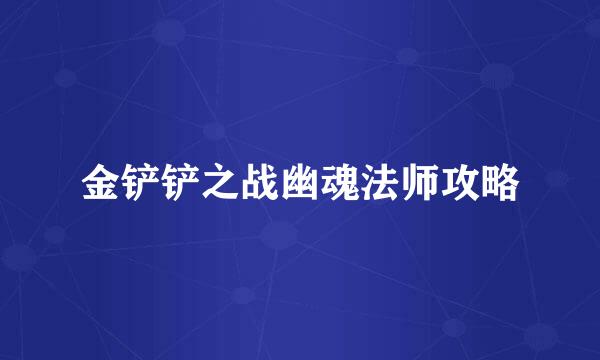 金铲铲之战幽魂法师攻略