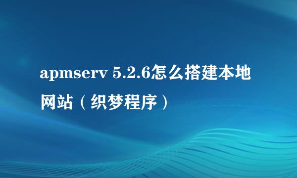 apmserv 5.2.6怎么搭建本地网站（织梦程序）