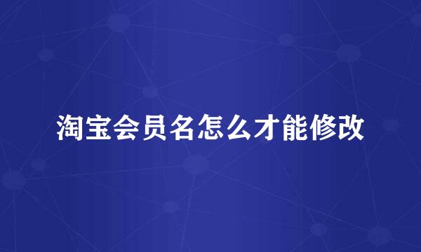 淘宝会员名怎么才能修改