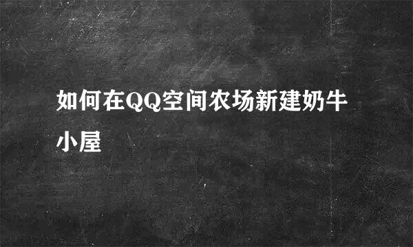 如何在QQ空间农场新建奶牛小屋