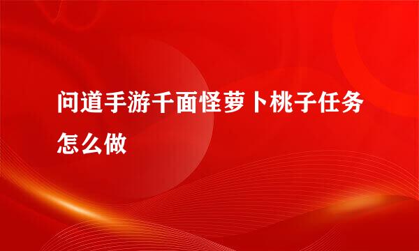 问道手游千面怪萝卜桃子任务怎么做