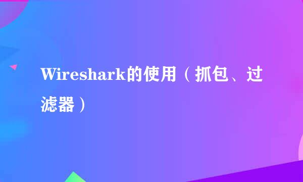 Wireshark的使用（抓包、过滤器）