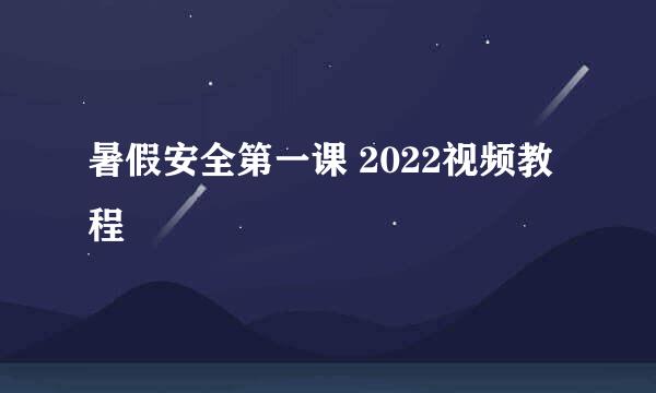 暑假安全第一课 2022视频教程