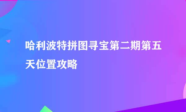 哈利波特拼图寻宝第二期第五天位置攻略