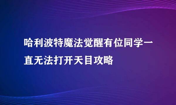 哈利波特魔法觉醒有位同学一直无法打开天目攻略