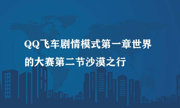 QQ飞车剧情模式第一章世界的大赛第二节沙漠之行