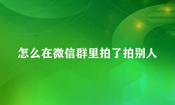 怎么在微信群里拍了拍别人