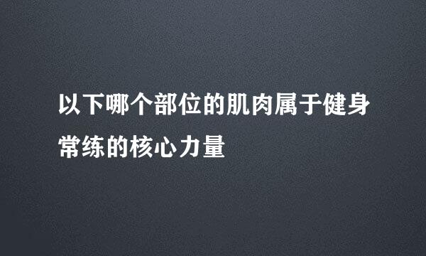 以下哪个部位的肌肉属于健身常练的核心力量