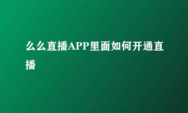 么么直播APP里面如何开通直播