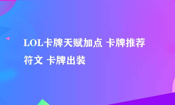 LOL卡牌天赋加点 卡牌推荐符文 卡牌出装