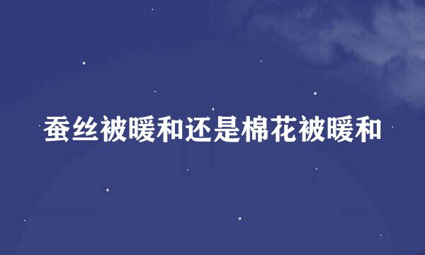 蚕丝被暖和还是棉花被暖和