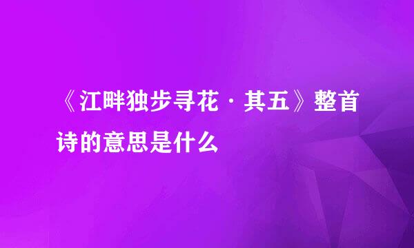 《江畔独步寻花·其五》整首诗的意思是什么