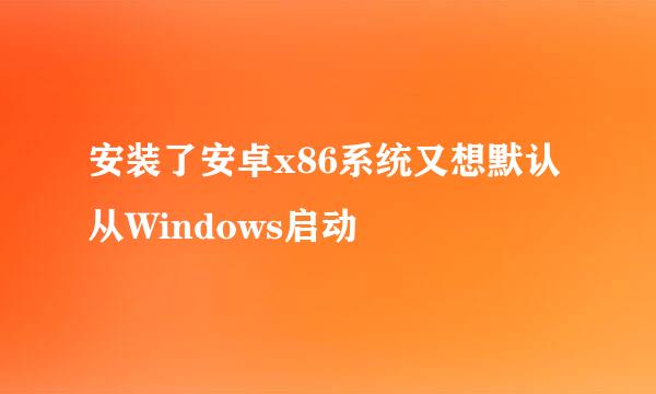 安装了安卓x86系统又想默认从Windows启动