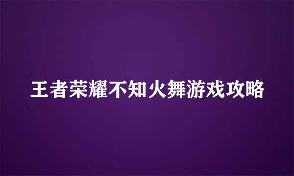 王者荣耀不知火舞游戏攻略