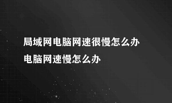 局域网电脑网速很慢怎么办 电脑网速慢怎么办