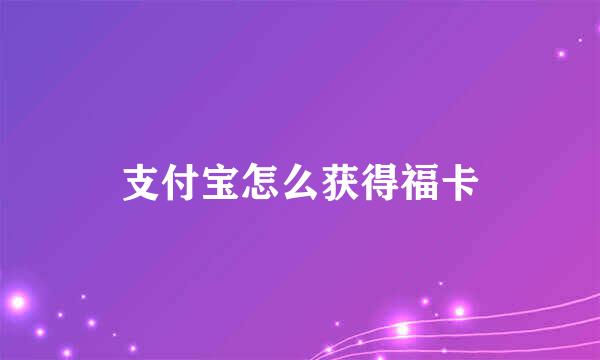 支付宝怎么获得福卡