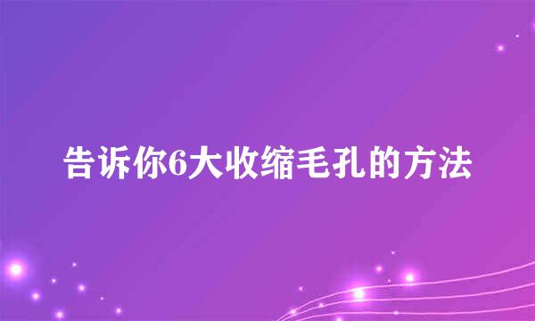 告诉你6大收缩毛孔的方法